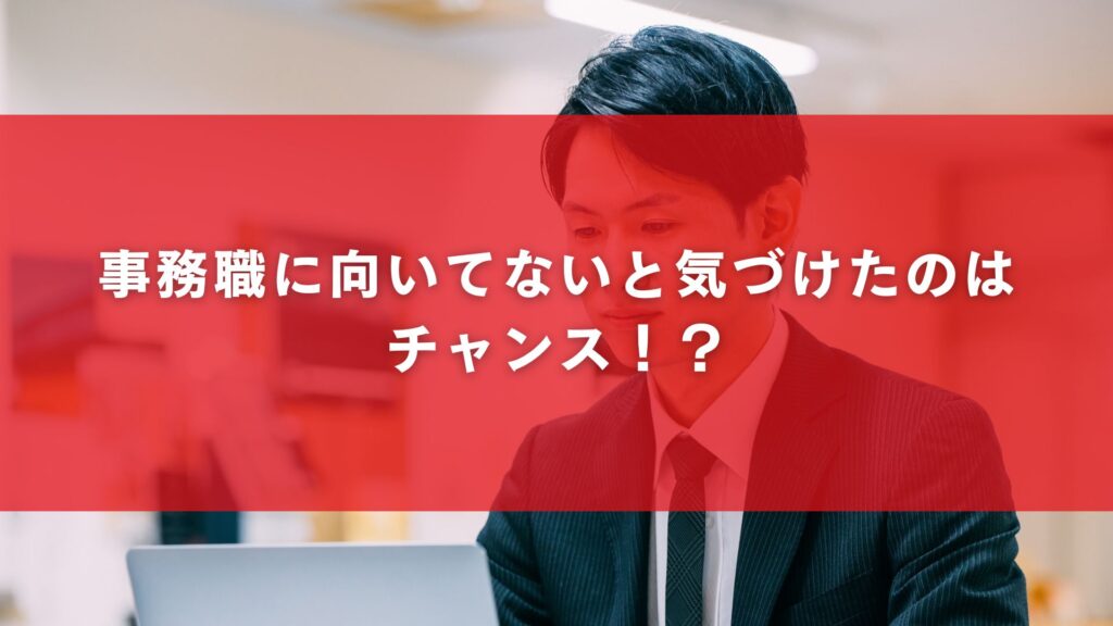 事務職に向いてないと気づけたのはチャンス!?