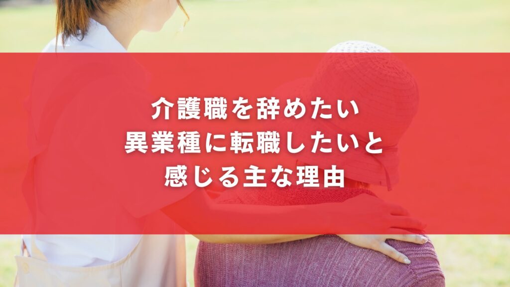 介護職を辞めたい、異業種に転職したいと感じる主な理由