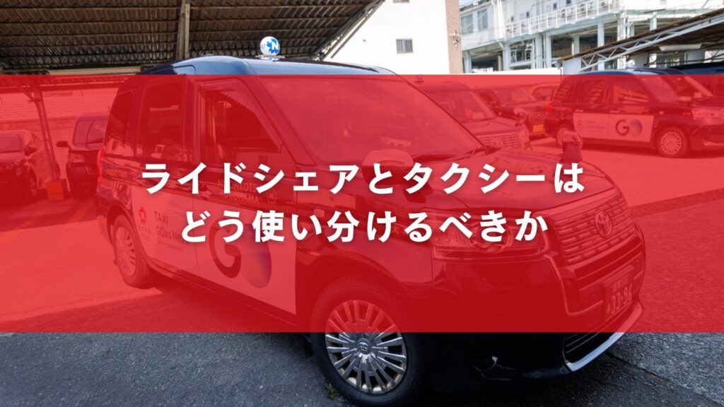 ライドシェアとタクシーはどう使い分けるべきか