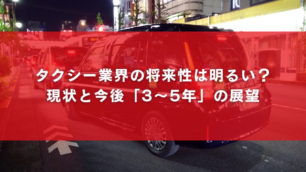 タクシー業界の将来性は明るい？現状と今後「3〜5年」の展望