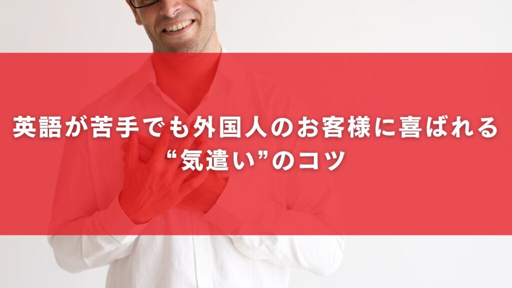英語が苦手でも外国人のお客様に喜ばれる“気遣い”のコツ